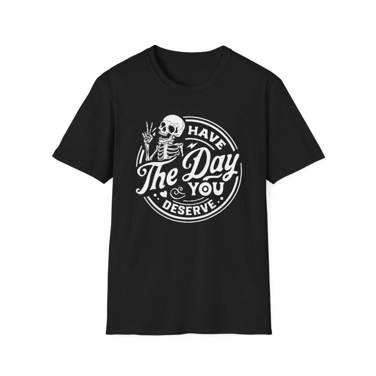 Have The Day You Deserve T-Shirt